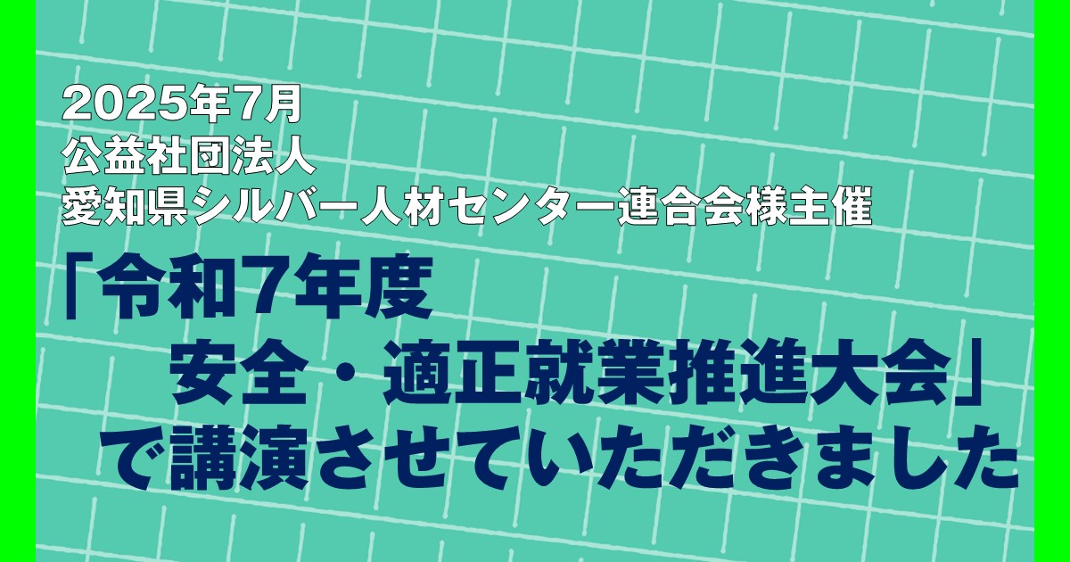 2025年7月・公益社団法人愛知県シルバー人材センター連合会様主催「令和7年度安全・適正就業推進大会」で講演させていただきました