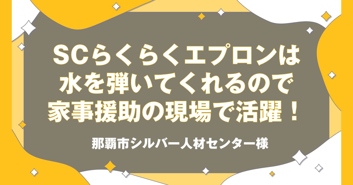 SCらくらくエプロンは水を弾いてくれるので家事援助の現場で活躍！那覇市シルバー人材センター様