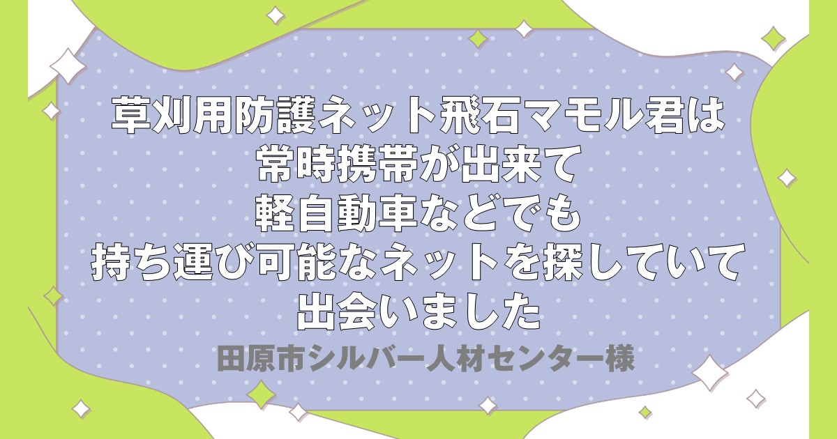 草刈用防護ネット飛石マモル君は常時携帯が出来て軽自動車などでも持ち運び可能なネットを探していて出会いましたー田原市シルバー人材センター様